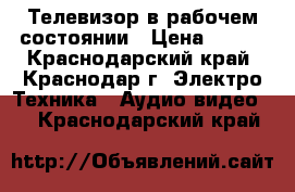 Телевизор в рабочем состоянии › Цена ­ 500 - Краснодарский край, Краснодар г. Электро-Техника » Аудио-видео   . Краснодарский край